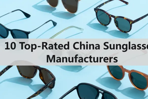 Top 10 Chinese Sunglasses Brands & Manufacturers: Compared on Capacity, Certifications & Lead Times